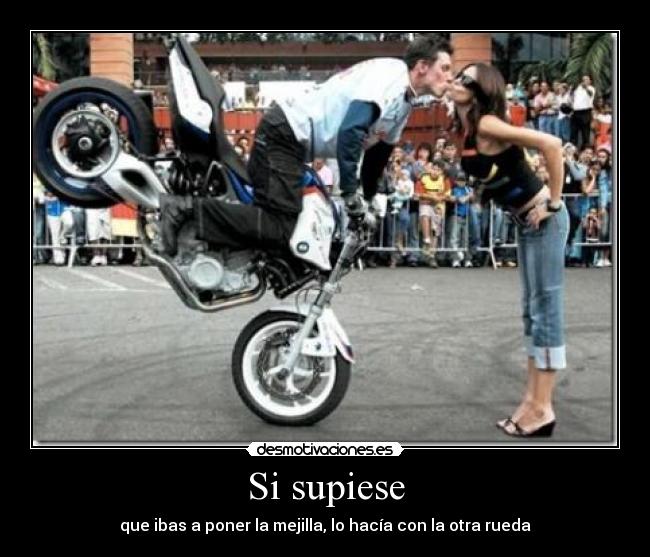 Si supiese - que ibas a poner la mejilla, lo hacía con la otra rueda