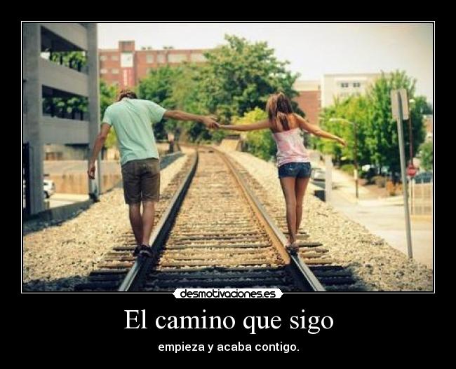 El camino que sigo - empieza y acaba contigo.