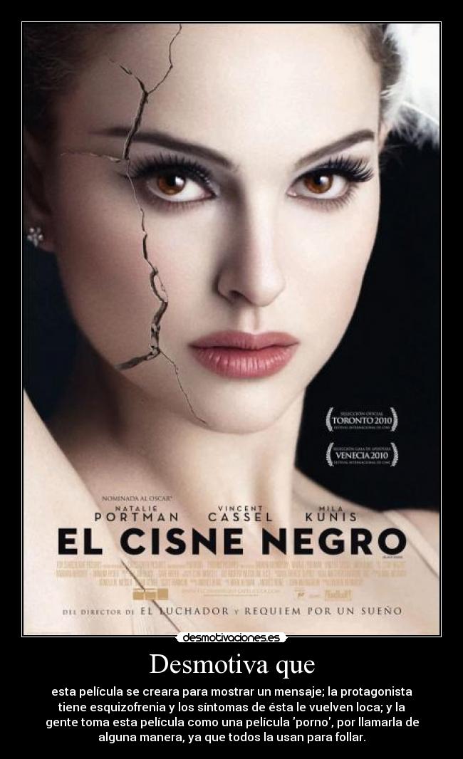 Desmotiva que - esta película se creara para mostrar un mensaje; la protagonista
tiene esquizofrenia y los síntomas de ésta le vuelven loca; y la
gente toma esta película como una película porno, por llamarla de
alguna manera, ya que todos la usan para follar.