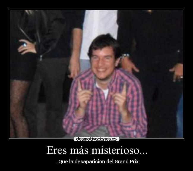 Eres más misterioso... - ...Que la desaparición del Grand Prix