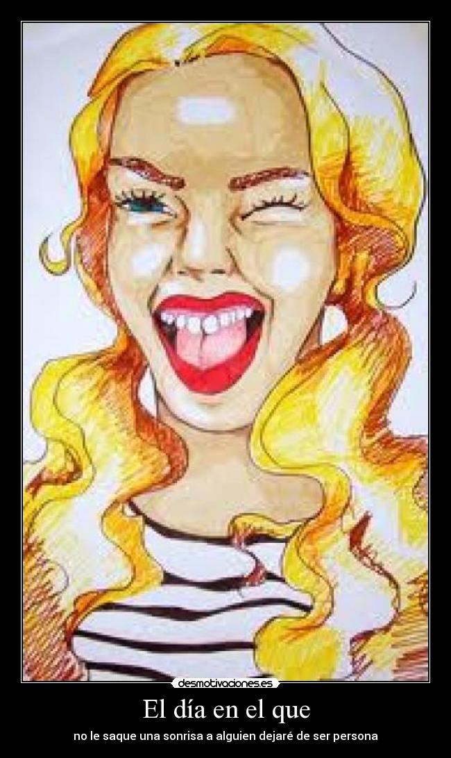 El día en el que - no le saque una sonrisa a alguien dejaré de ser persona