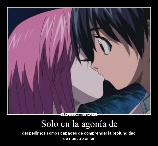 Solo en la agonía de - despedirnos somos capaces de comprender la profundidad 
de nuestro amor.