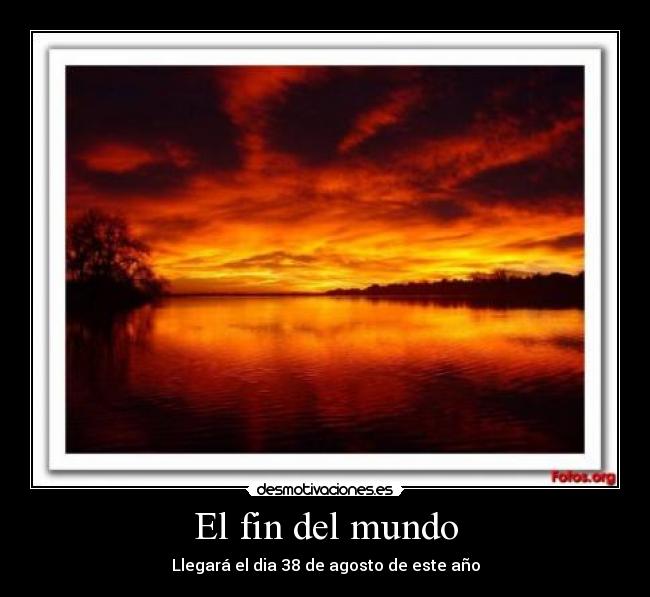 El fin del mundo - Llegará el dia 38 de agosto de este año
