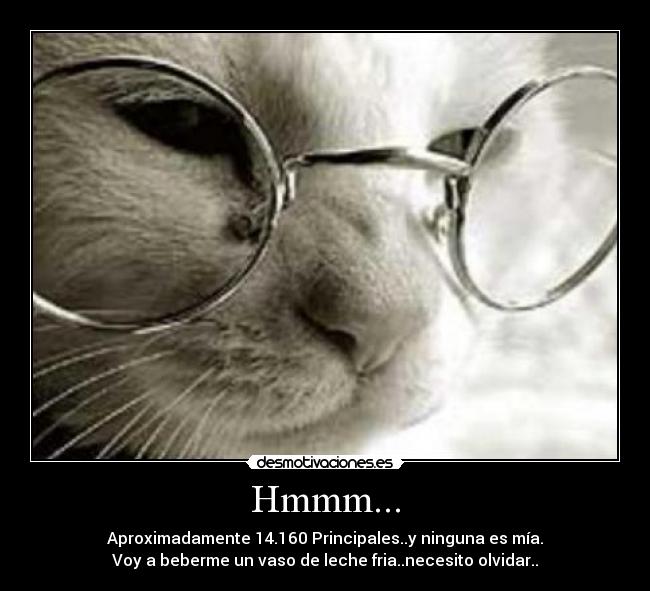 Hmmm... - Aproximadamente 14.160 Principales..y ninguna es mía.
Voy a beberme un vaso de leche fria..necesito olvidar..