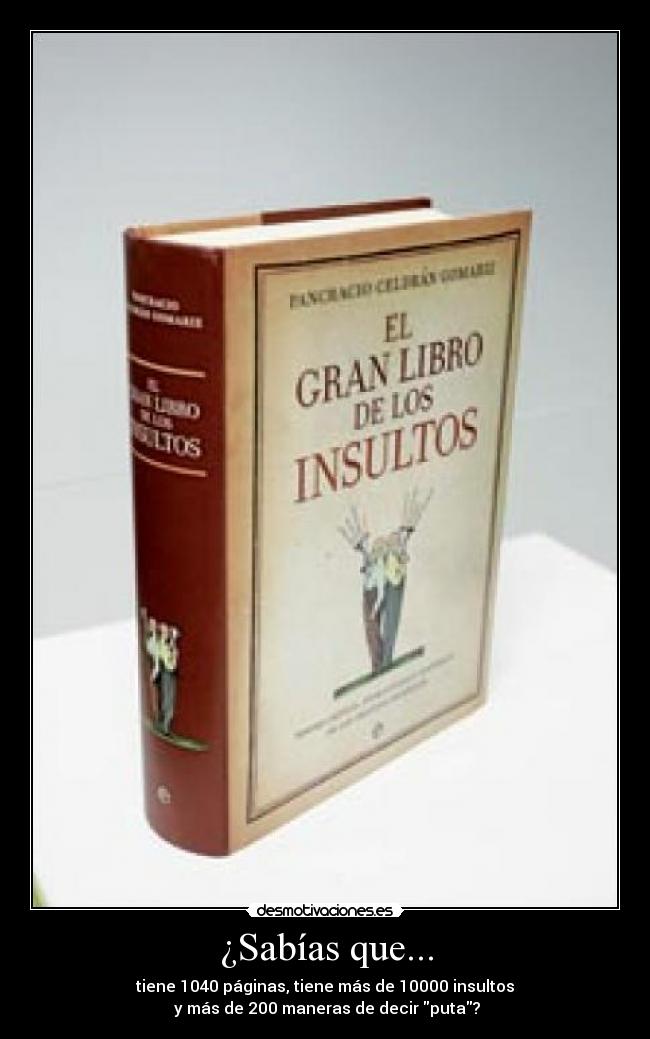 ¿Sabías que... - tiene 1040 páginas, tiene más de 10000 insultos
 y más de 200 maneras de decir puta?