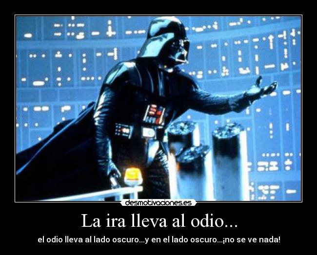 La ira lleva al odio... -