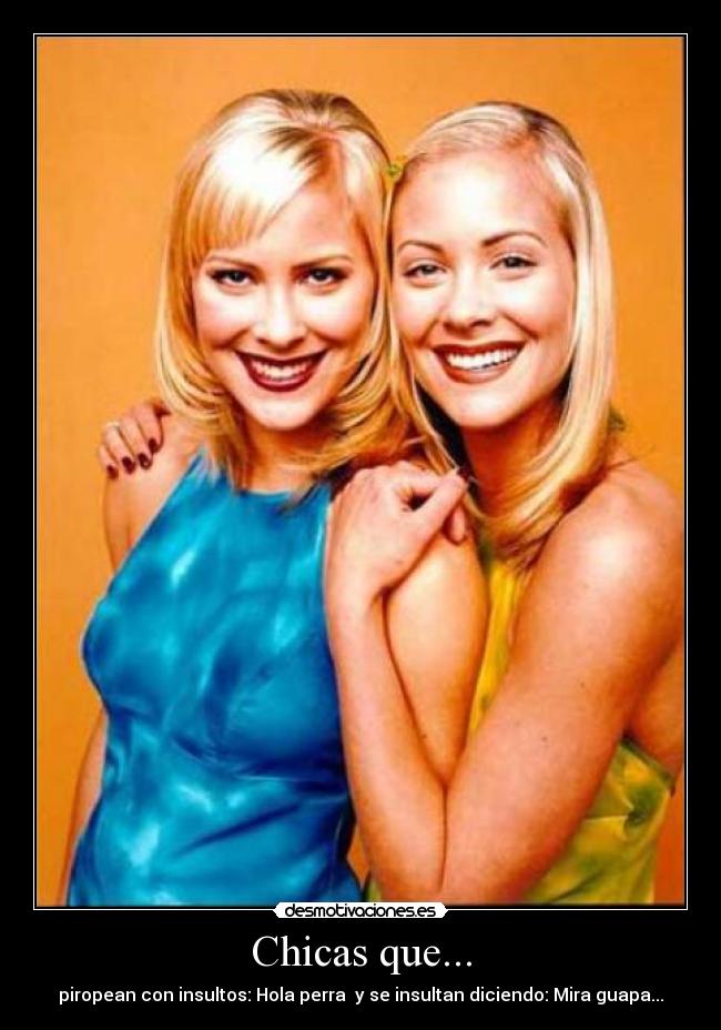 Chicas que... - piropean con insultos: Hola perra♥ y se insultan diciendo: Mira guapa...