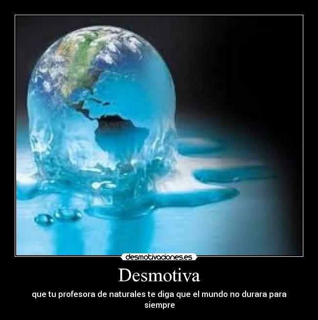 Desmotiva - que tu profesora de naturales te diga que el mundo no durara para siempre
