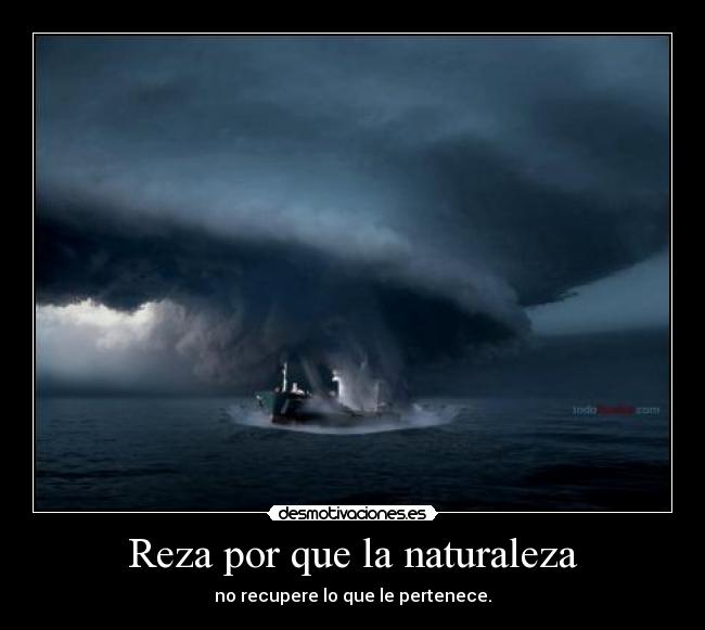 Reza por que la naturaleza - no recupere lo que le pertenece.