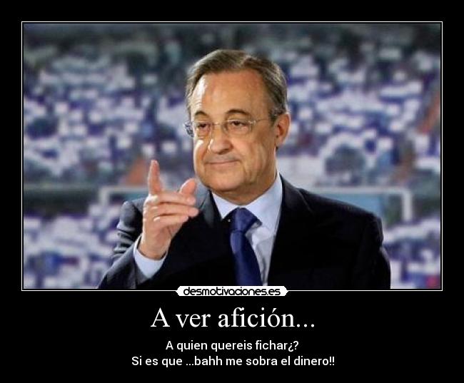 A ver afición... - A quien quereis fichar¿?
Si es que ...bahh me sobra el dinero!!