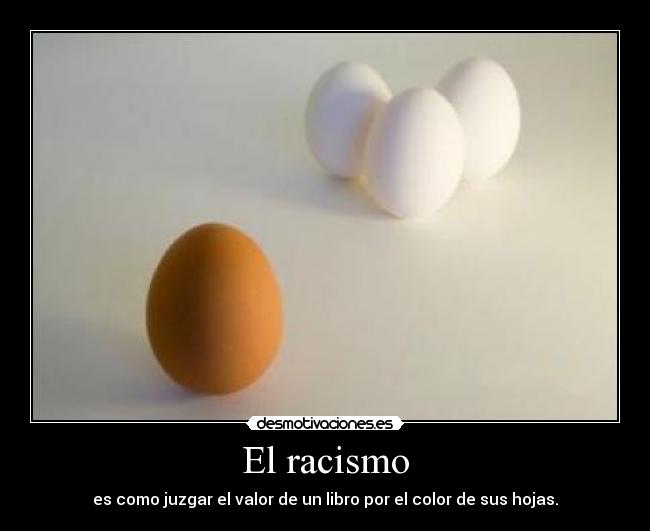 El racismo - es como juzgar el valor de un libro por el color de sus hojas.