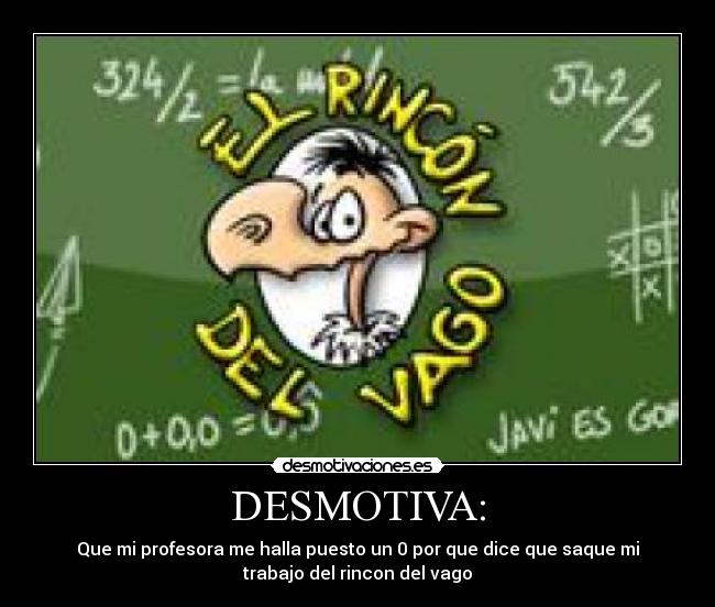 DESMOTIVA: - Que mi profesora me halla puesto un 0 por que dice que saque mi
trabajo del rincon del vago