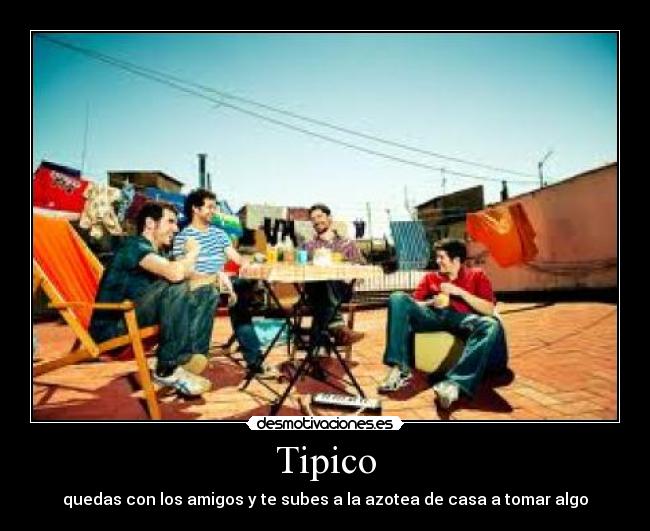 Tipico - quedas con los amigos y te subes a la azotea de casa a tomar algo