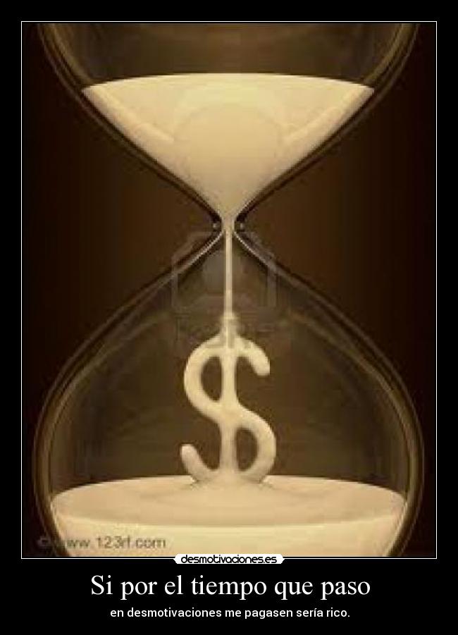 Si por el tiempo que paso - en desmotivaciones me pagasen sería rico.