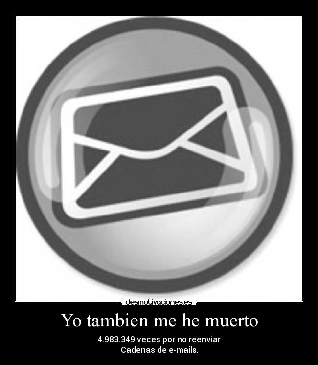 Yo tambien me he muerto - 4.983.349 veces por no reenviar
Cadenas de e-mails.