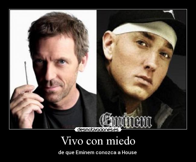 Vivo con miedo - de que Eminem conozca a House 