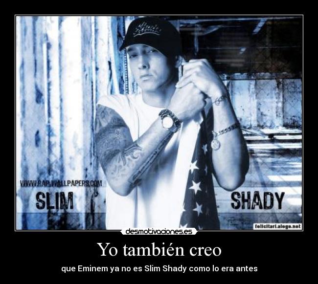 Yo también creo - que Eminem ya no es Slim Shady como lo era antes