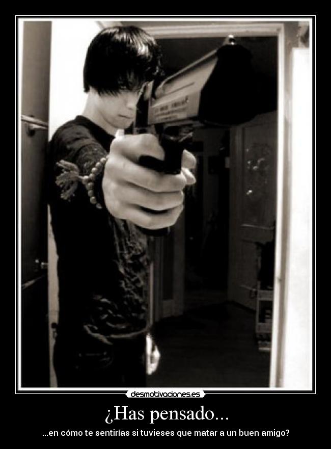 ¿Has pensado... - ...en cómo te sentirías si tuvieses que matar a un buen amigo?