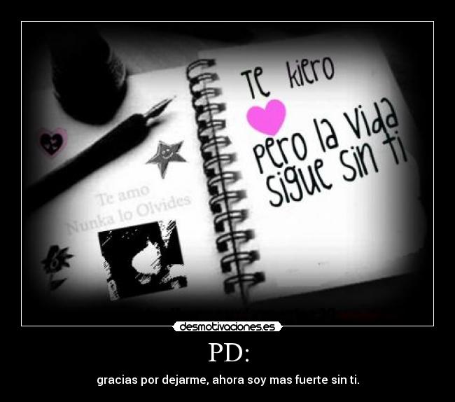 PD: - gracias por dejarme, ahora soy mas fuerte sin ti.