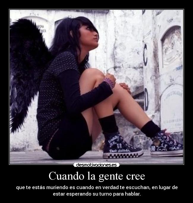 Cuando la gente cree - que te estás muriendo es cuando en verdad te escuchan, en lugar de
estar esperando su turno para hablar.