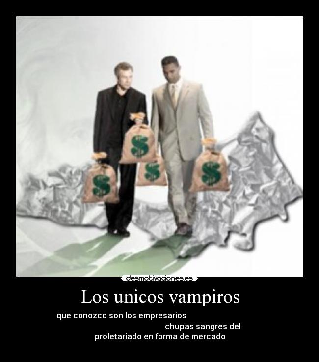 Los unicos vampiros - que conozco son los empresarios
chupas sangres del
proletariado en forma de mercado