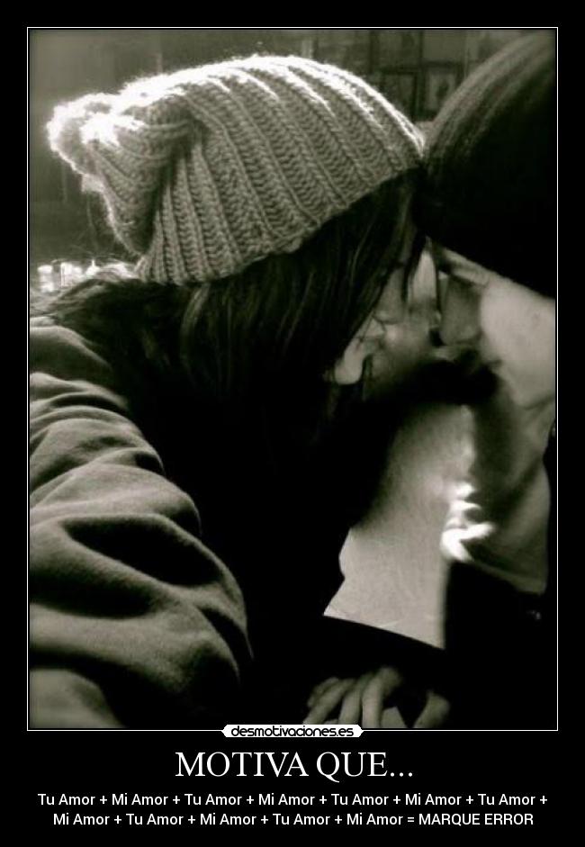 MOTIVA QUE... - Tu Amor + Mi Amor + Tu Amor + Mi Amor + Tu Amor + Mi Amor + Tu Amor +
Mi Amor + Tu Amor + Mi Amor + Tu Amor + Mi Amor = MARQUE ERROR