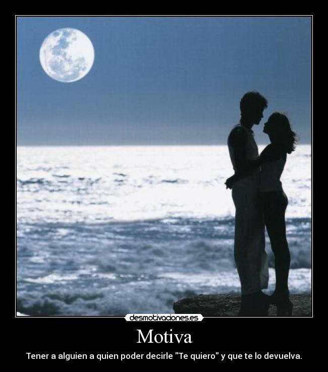Motiva - Tener a alguien a quien poder decirle Te quiero y que te lo devuelva.