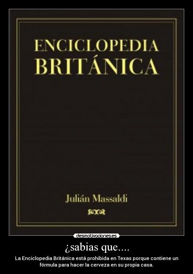 ¿sabias que.... - La Enciclopedia Británica está prohibida en Texas porque contiene un
fórmula para hacer la cerveza en su propia casa.