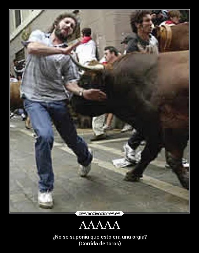 AAAAA - ¿No se suponia que esto era una orgia?
(Corrida de toros)