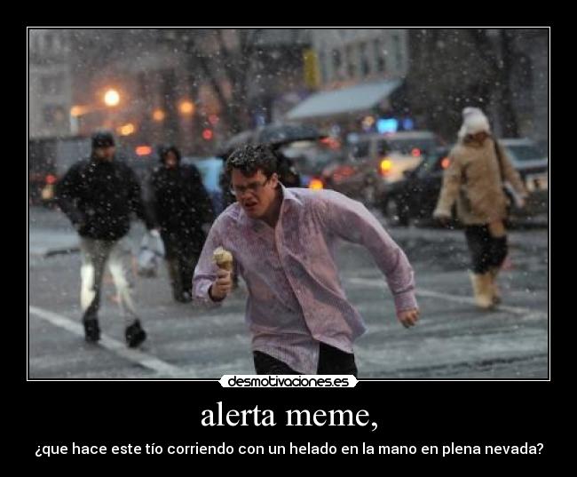 alerta meme, - ¿que hace este tío corriendo con un helado en la mano en plena nevada?