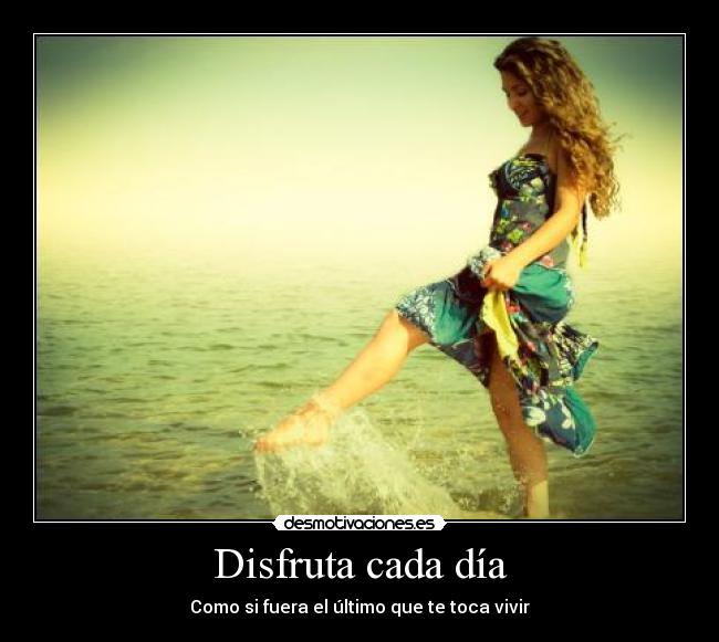 Disfruta cada día - Como si fuera el último que te toca vivir