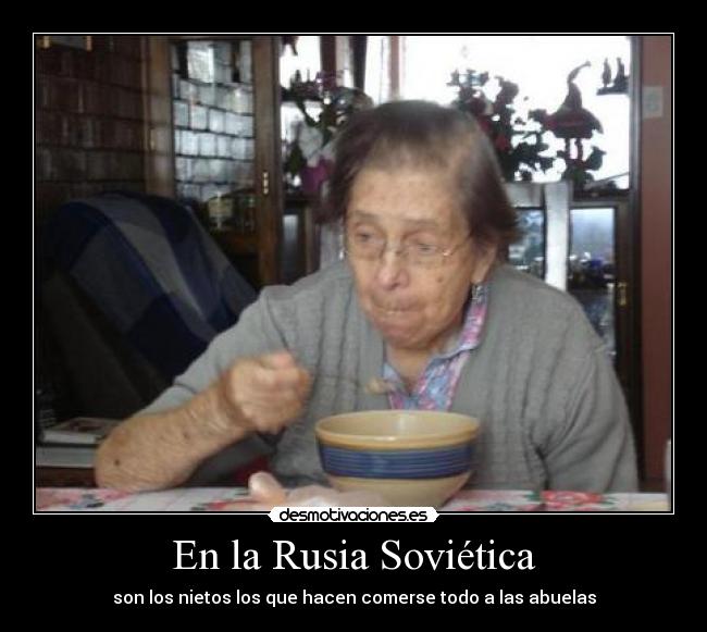 En la Rusia Soviética - son los nietos los que hacen comerse todo a las abuelas