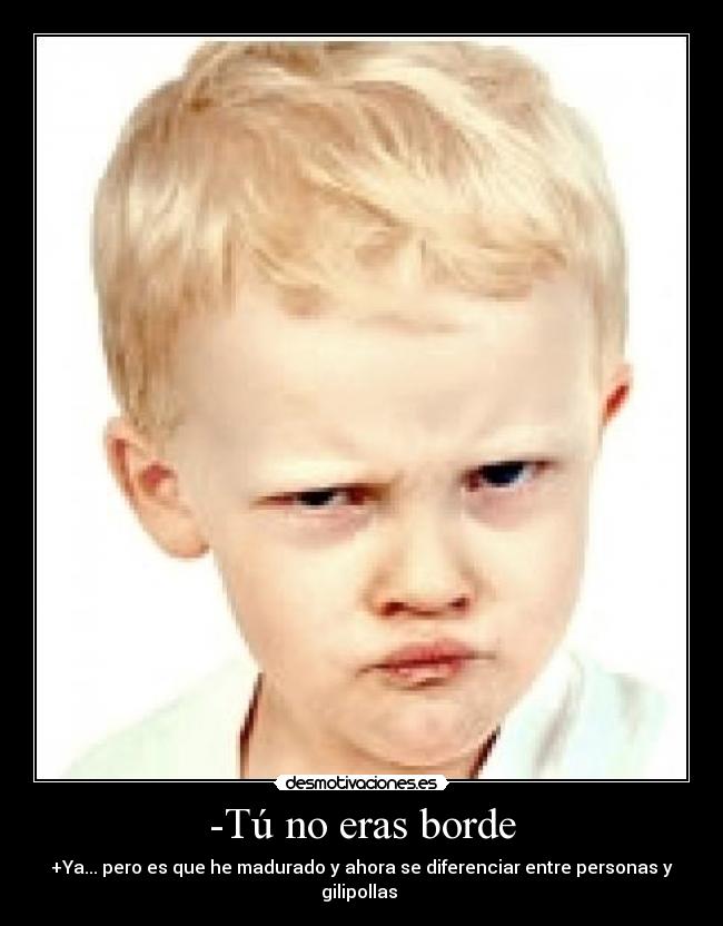 -Tú no eras borde -