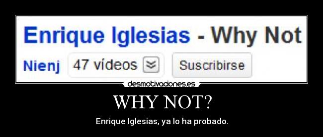 WHY NOT? - Enrique Iglesias, ya lo ha probado.