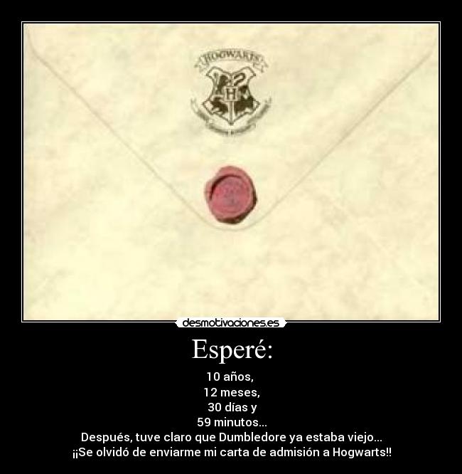 Esperé: - 10 años, 
12 meses,
 30 días y
59 minutos...
Después, tuve claro que Dumbledore ya estaba viejo...
¡¡Se olvidó de enviarme mi carta de admisión a Hogwarts!!