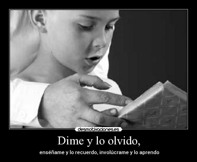 Dime y lo olvido, - enséñame y lo recuerdo, involúcrame y lo aprendo