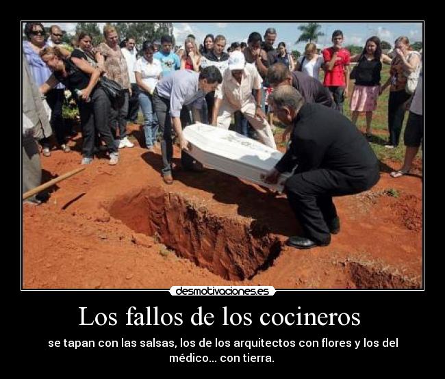 Los fallos de los cocineros  - se tapan con las salsas, los de los arquitectos con flores y los del médico... con tierra. 