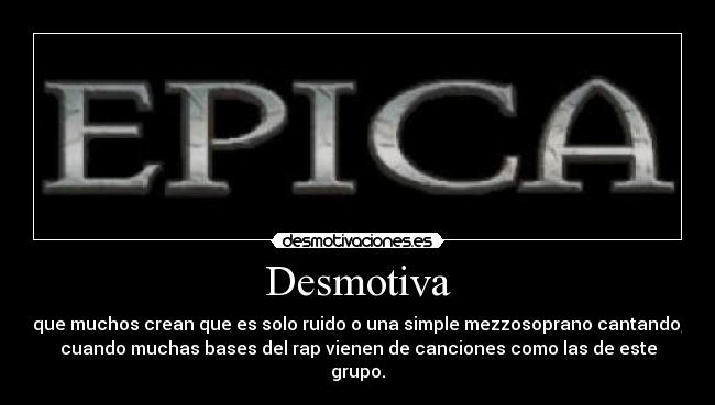 Desmotiva - que muchos crean que es solo ruido o una simple mezzosoprano cantando,
cuando muchas bases del rap vienen de canciones como las de este
grupo.