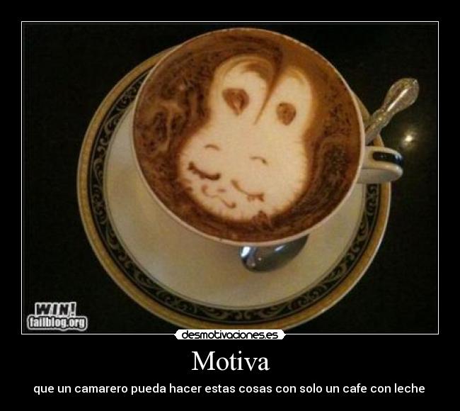 Motiva - que un camarero pueda hacer estas cosas con solo un cafe con leche