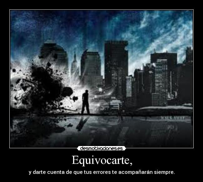 Equivocarte, - y darte cuenta de que tus errores te acompañarán siempre.