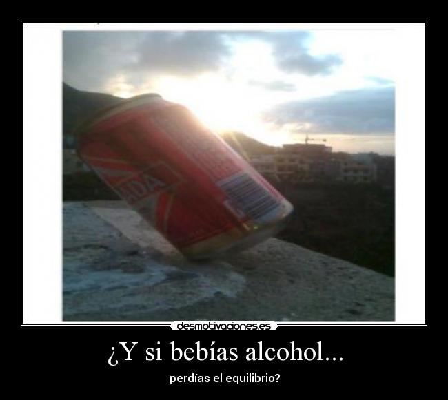 ¿Y si bebías alcohol... - perdías el equilibrio?