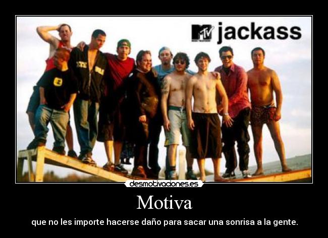 Motiva - que no les importe hacerse daño para sacar una sonrisa a la gente.