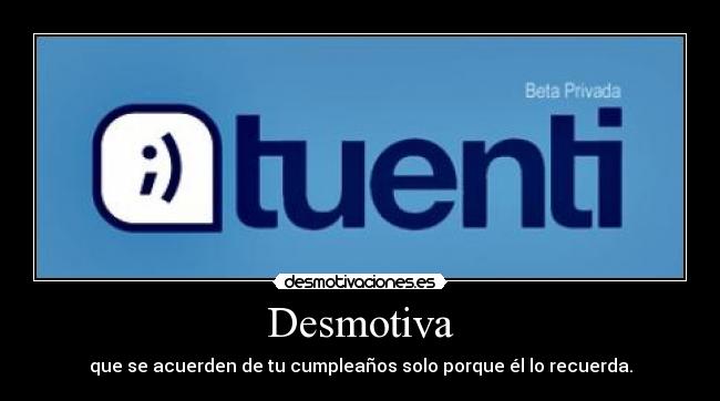 Desmotiva - que se acuerden de tu cumpleaños solo porque él lo recuerda.