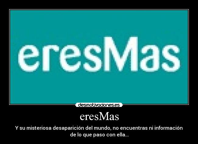 eresMas - Y su misteriosa desaparición del mundo, no encuentras ni información
de lo que paso con ella...