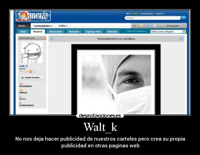 Walt_k - No nos deja hacer publicidad de nuestros carteles pero crea su propia
publicidad en otras paginas web