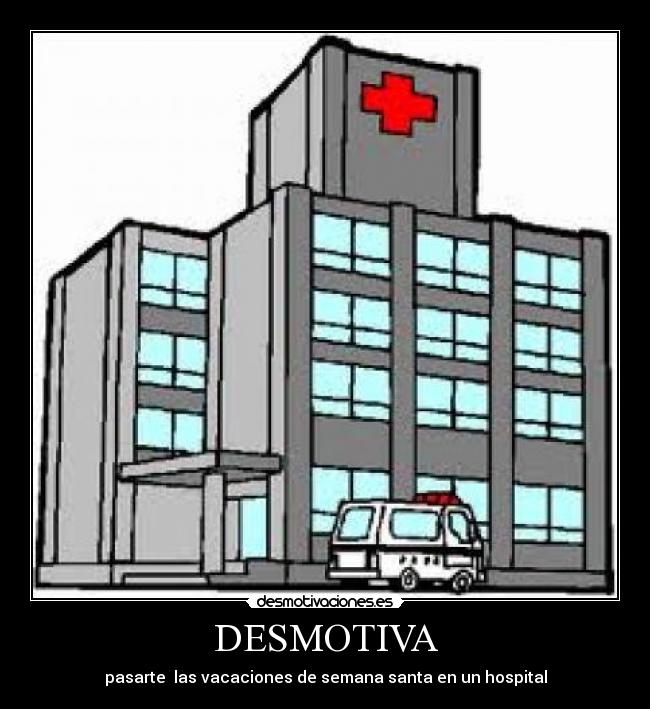 DESMOTIVA - pasarte las vacaciones de semana santa en un hospital