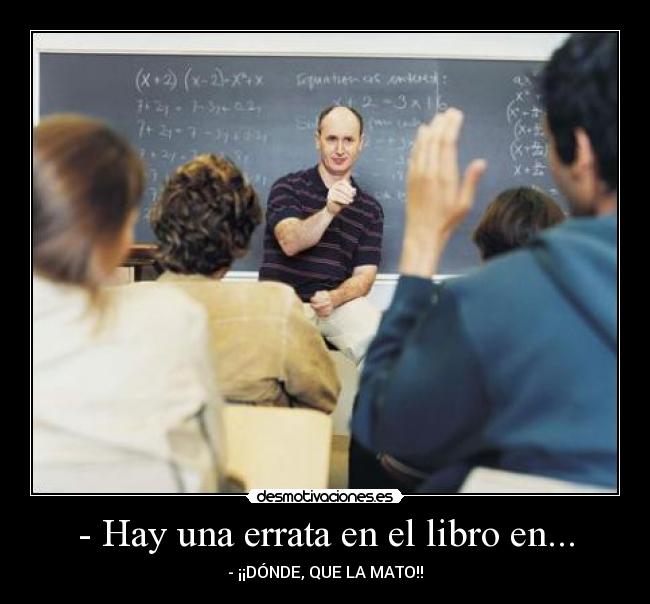 - Hay una errata en el libro en... - - ¡¡DÓNDE, QUE LA MATO!!