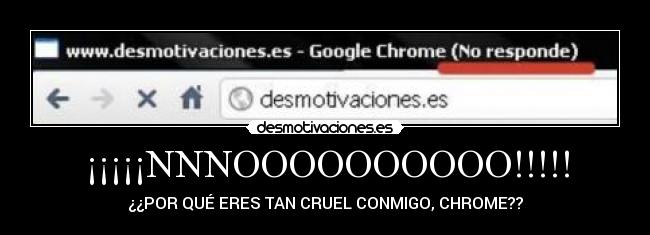 ¡¡¡¡¡NNNOOOOOOOOOO!!!!! - ¿¿POR QUÉ ERES TAN CRUEL CONMIGO, CHROME??