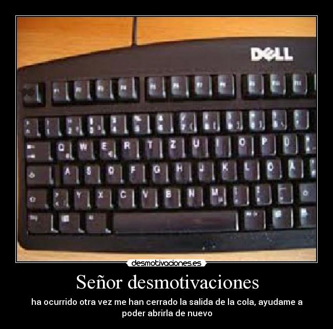 Señor desmotivaciones - ha ocurrido otra vez me han cerrado la salida de la cola, ayudame a
poder abrirla de nuevo