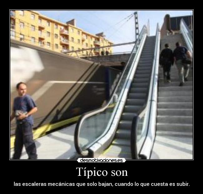 Típico son - las escaleras mecánicas que solo bajan, cuando lo que cuesta es subir.